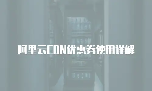 阿里云CDN优惠券使用详解