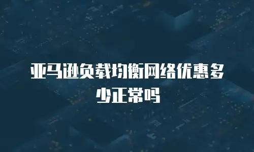 亚马逊负载均衡网络优惠多少正常吗