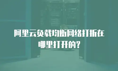 阿里云负载均衡网络打折在哪里打开的？