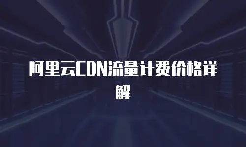 阿里云CDN流量计费价格详解