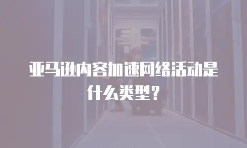 亚马逊内容加速网络活动是什么类型？