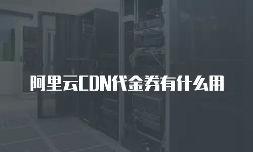 阿里云CDN代金券有什么用