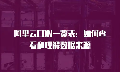 阿里云CDN一览表：如何查看和理解数据来源