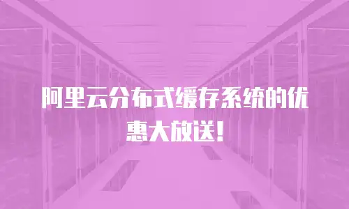 阿里云分布式缓存系统的优惠大放送！