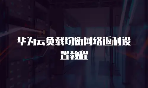 华为云负载均衡网络返利设置教程