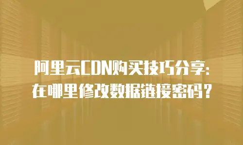 阿里云CDN购买技巧分享：在哪里修改数据链接密码？