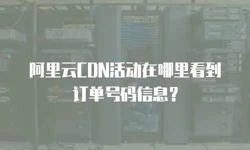 阿里云CDN活动在哪里看到订单号码信息？