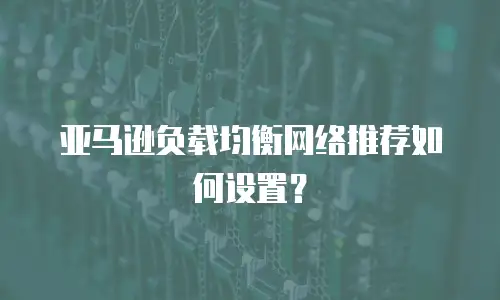 亚马逊负载均衡网络推荐如何设置？