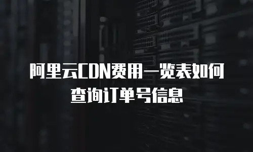 阿里云CDN费用一览表如何查询订单号信息