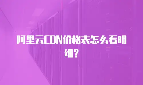 阿里云CDN价格表怎么看明细？