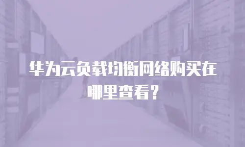 华为云负载均衡网络购买在哪里查看？