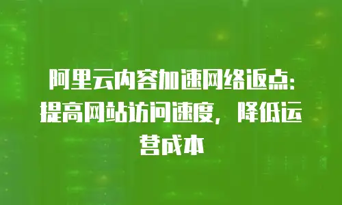 阿里云内容加速网络返点：提高网站访问速度，降低运营成本