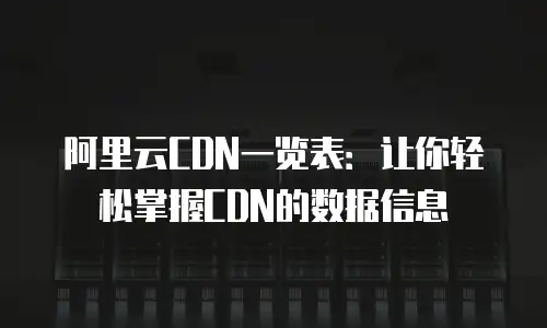 阿里云CDN一览表：让你轻松掌握CDN的数据信息