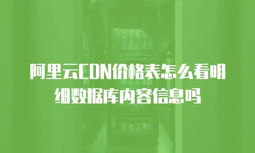 阿里云CDN价格表怎么看明细数据库内容信息吗