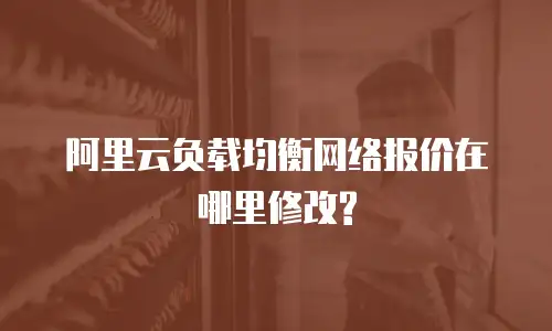 阿里云负载均衡网络报价在哪里修改?