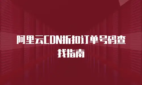 阿里云CDN折扣订单号码查找指南