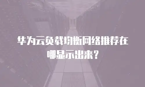 华为云负载均衡网络推荐在哪显示出来？