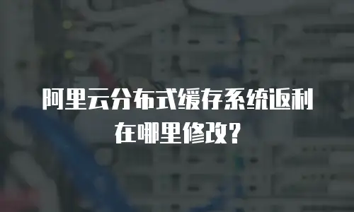 阿里云分布式缓存系统返利在哪里修改？