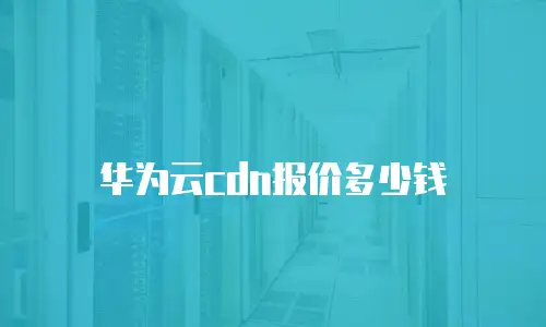 华为云cdn报价多少钱