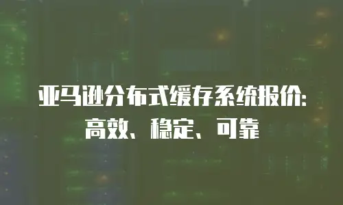 亚马逊分布式缓存系统报价：高效、稳定、可靠