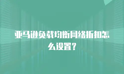 亚马逊负载均衡网络折扣怎么设置？