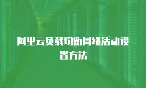 阿里云负载均衡网络活动设置方法