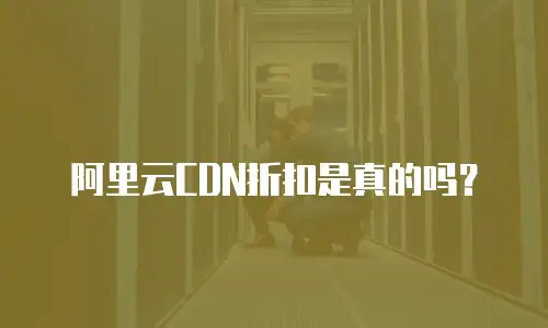 阿里云CDN折扣是真的吗？