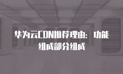 华为云CDN推荐理由：功能组成部分组成