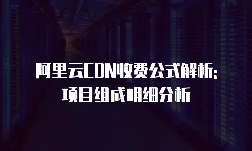 阿里云CDN收费公式解析: 项目组成明细分析