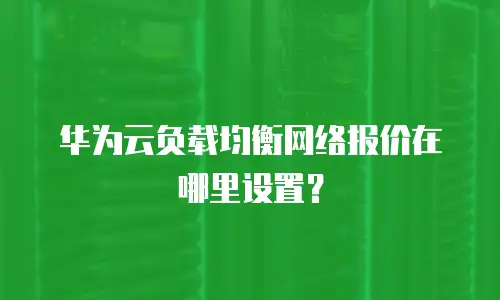 华为云负载均衡网络报价在哪里设置？