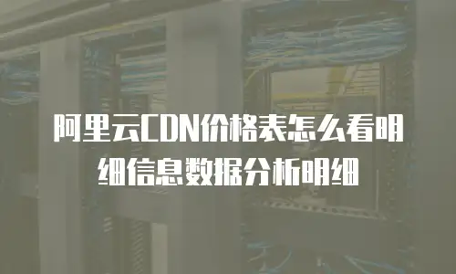 阿里云CDN价格表怎么看明细信息数据分析明细