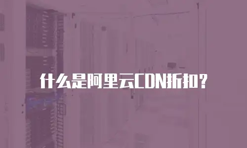什么是阿里云CDN折扣？