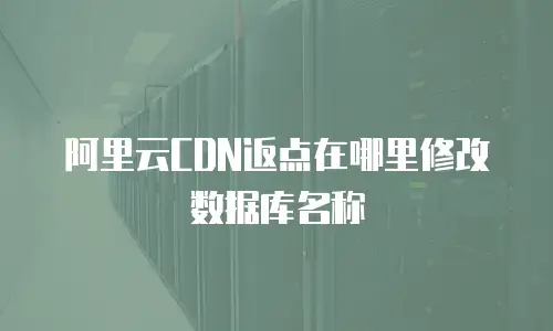 阿里云CDN返点在哪里修改数据库名称