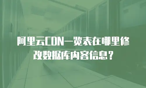 阿里云CDN一览表在哪里修改数据库内容信息？