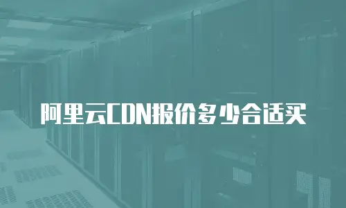 阿里云CDN报价多少合适买