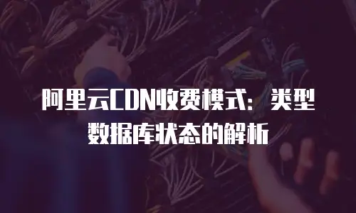 阿里云CDN收费模式：类型数据库状态的解析