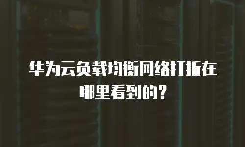 华为云负载均衡网络打折在哪里看到的？