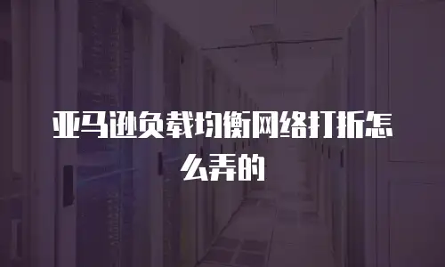 亚马逊负载均衡网络打折怎么弄的