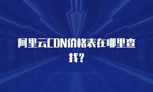 阿里云CDN价格表在哪里查找？