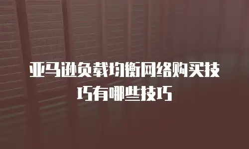 亚马逊负载均衡网络购买技巧有哪些技巧