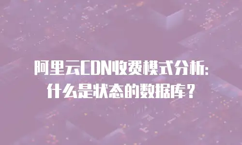 阿里云CDN收费模式分析：什么是状态的数据库？