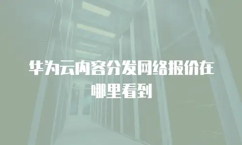 华为云内容分发网络报价在哪里看到