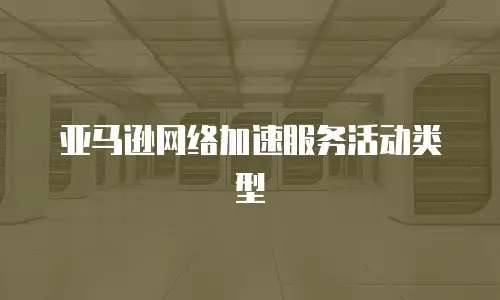 亚马逊网络加速服务活动类型