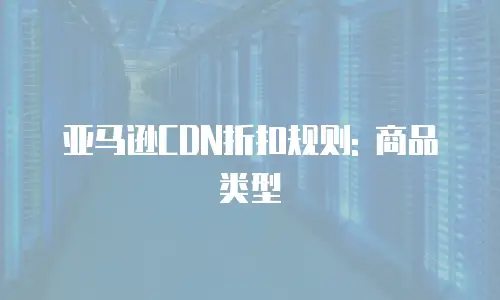 亚马逊CDN折扣规则: 商品类型