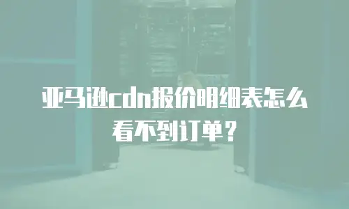 亚马逊cdn报价明细表怎么看不到订单？