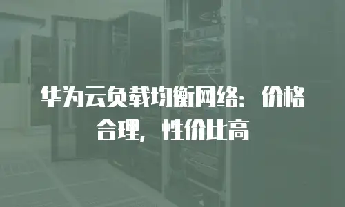华为云负载均衡网络：价格合理，性价比高