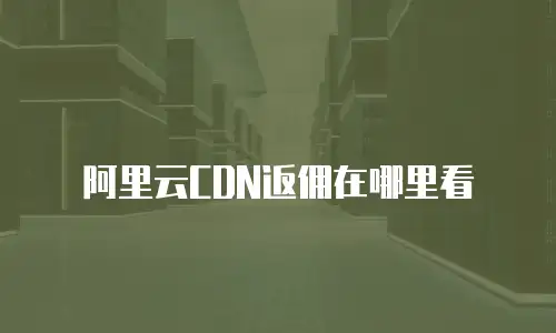 阿里云CDN返佣在哪里看