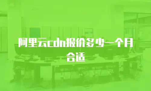 阿里云cdn报价多少一个月合适
