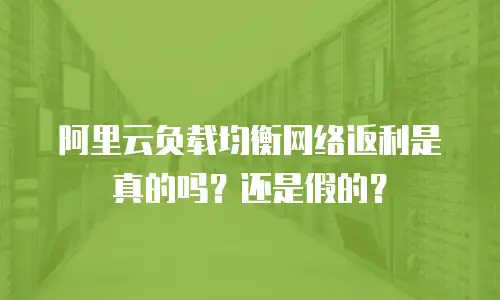 阿里云负载均衡网络返利是真的吗？还是假的？