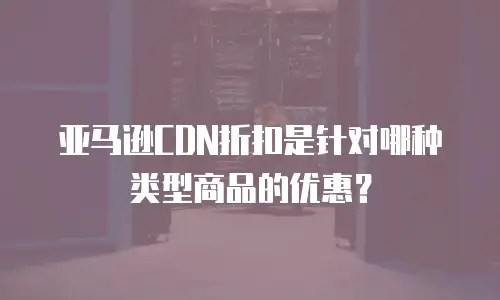 亚马逊CDN折扣是针对哪种类型商品的优惠？